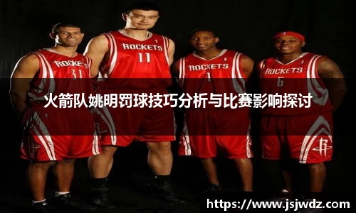 火箭队姚明罚球技巧分析与比赛影响探讨