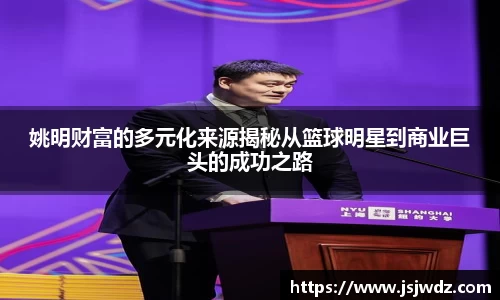 姚明财富的多元化来源揭秘从篮球明星到商业巨头的成功之路