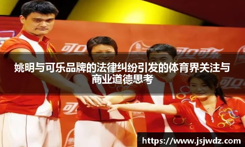 姚明与可乐品牌的法律纠纷引发的体育界关注与商业道德思考