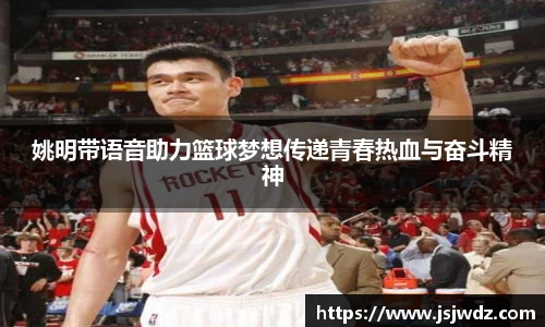 姚明带语音助力篮球梦想传递青春热血与奋斗精神