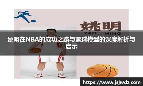 姚明在NBA的成功之路与篮球模型的深度解析与启示