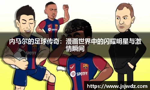 内马尔的足球传奇：漫画世界中的闪耀明星与激情瞬间