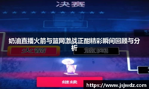 奶油直播火箭与篮网激战正酣精彩瞬间回顾与分析