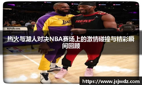 热火与湖人对决NBA赛场上的激情碰撞与精彩瞬间回顾