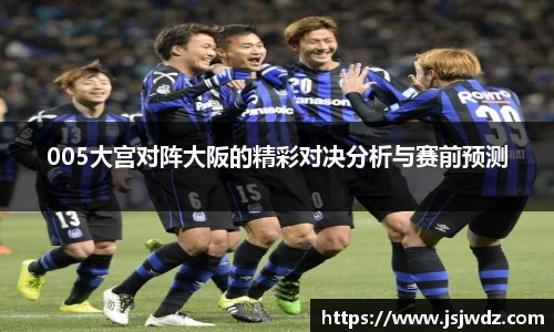 005大宫对阵大阪的精彩对决分析与赛前预测
